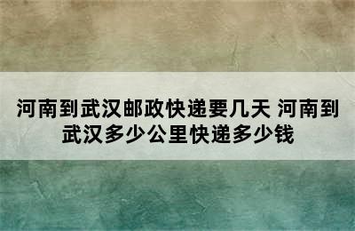 河南到武汉邮政快递要几天 河南到武汉多少公里快递多少钱